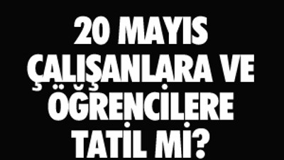 20 Mayıs okullar tatil olacak mı- 20 Mayıs çalışanlara tam gün tatil mi...