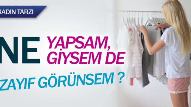 Ne yapsam, ne giysem de zayıf görünsem?
