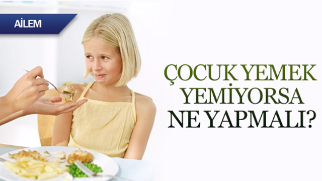 Çocuk yemek yemiyorsa ne yapmalı?