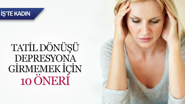 Tatil dönüşü depresyona girmemek için 10 öneri