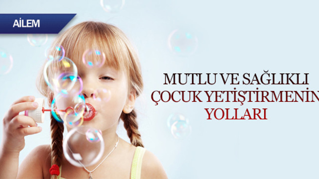 Mutlu ve sağlıklı çocuk yetiştirmenin yolları