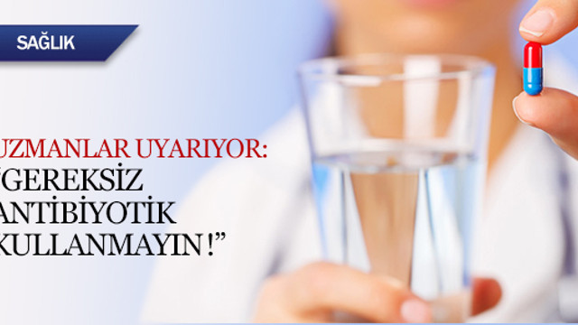 Gereksiz yere antibiyotik içmeyin!