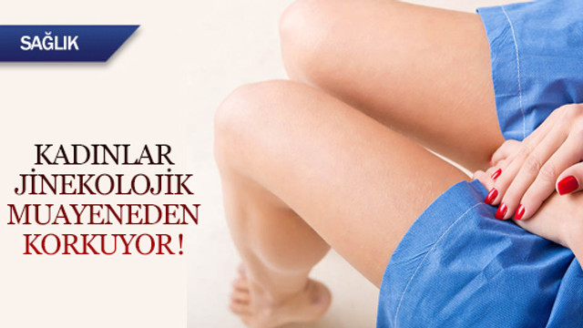 Kadınlar jinekolojik muayeneden korkuyor!