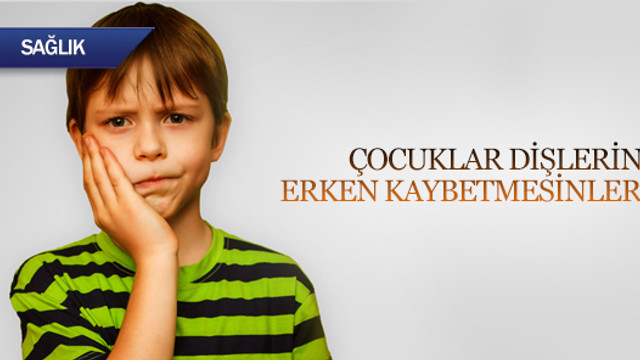 Çocuklar dişlerini erken yaşta kaybetmesinler!