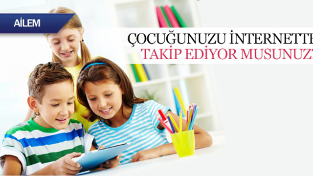 Çocuğunuzu internette takip ediyor musunuz?