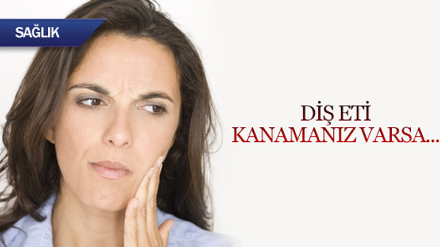 Diş eti kanamanız varsa...