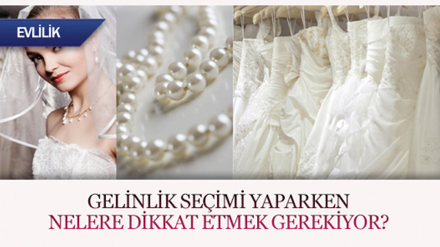 Gelinlik seçerken nelere dikkat etmek gereliyor?