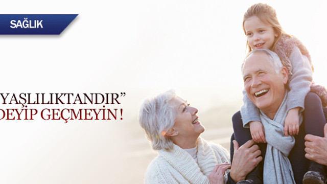 Yaşlılıktandır deyip geçmeyin!