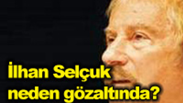 İlhan Selçuk neden gözaltında?