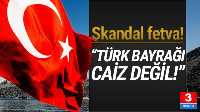 Bu Nasil Fetva Turk Bayragi Caiz Degildir Guncel