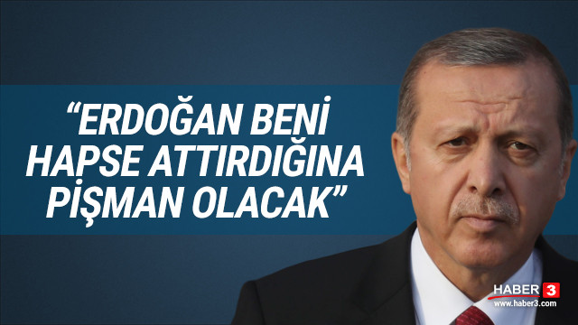''Erdoğan beni hapse attırdığına pişman olacak''