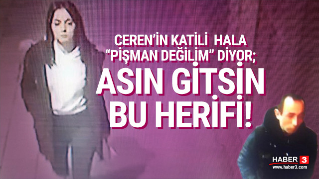 Ceren Özdemir’in katili: ''Ona sahip olabilecek maddi durumum yoktu''