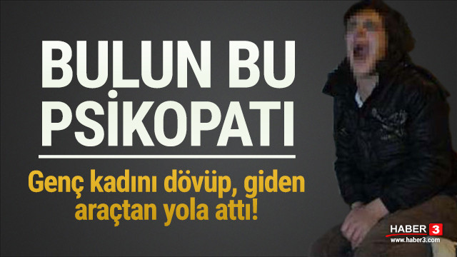 Genç kadını dövüp, giden araçtan attı!