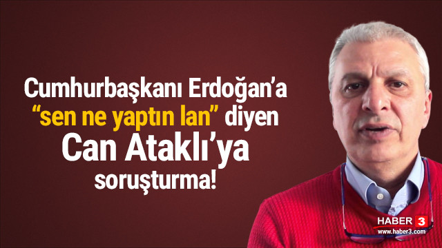 Erdogan A Sen Ne Yaptin Lan Diyen Can Atakli Ya Sorusturma Baslatildi Medya