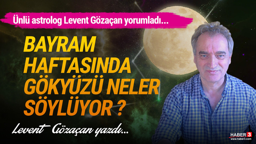 Haber3.com yazarı astrolog Levent Gözaçan 2 Mayıs bayram haftasını yorumladı: Bayram haftasında gökyüzü neler söylüyor ?