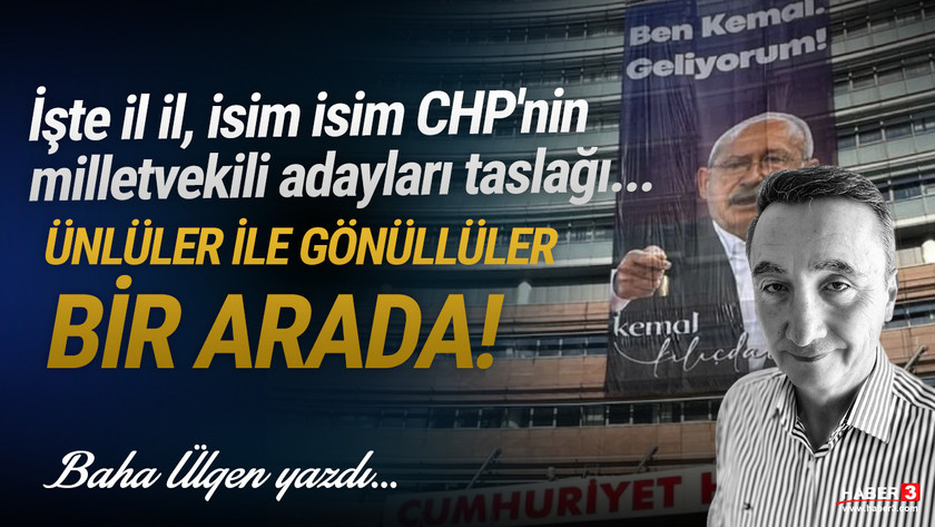 Haber3.com yazarı Baha Ülgen Yazdı: İşte il il, isim isim CHP'nin milletvekili aday taslağı: Ünlüler ve gönüllüler bir arada