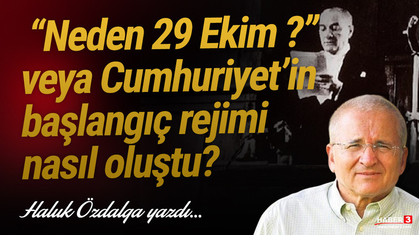 Haber3.com yazarı Haluk Özdalga yazdı: ‘Neden 29 Ekim?’ veya Cumhuriyet’in başlangıç rejimi nasıl oluştu?