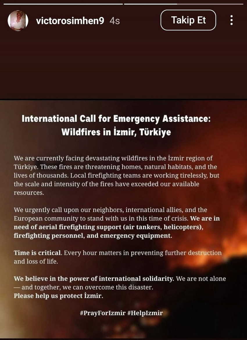 Geçen sene Galatasaray'da kiralık olarak forma giyen ve yeni sezon için hala sarı-kırmızılı takıma ya da başka bir takıma transferi konusu netlik kazanmayan Victor Osimhen, İzmir'de çıkan orman yangınları ile ilgili uluslararası yardım çağrısı yaptı.