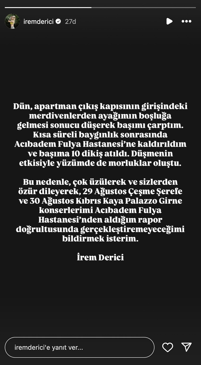 Geçtiğimiz günlerde yüksek ateş şikayetiyle hastaneye kaldırılan şarkıcı İrem Derici, bu kez merdivenlerden düştü. Başına 10 dikiş atılan şarkıcı, konserlerini iptal etmek zorunda kaldı.