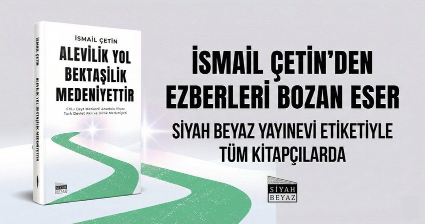 İsmail &Ccedil;etin&rsquo;in kaleme aldığı &ldquo;Alev&icirc;lik Yol, Bektaş&icirc;lik Medeniyettir&rdquo;, Siyah-Beyaz Yayınları etiketiyle okurla buluştu. Eser; Alev&icirc;lik, Bektaşilik ve Ehl-i Beyt anlayışını ideolojik kalıpların, yerleşik ezberlerin ve uzun yıllar tekrar edilen yanlış anlatıların dışına taşıyarak, hakikat merkezli bir perspektifle yeniden ele alıyor.