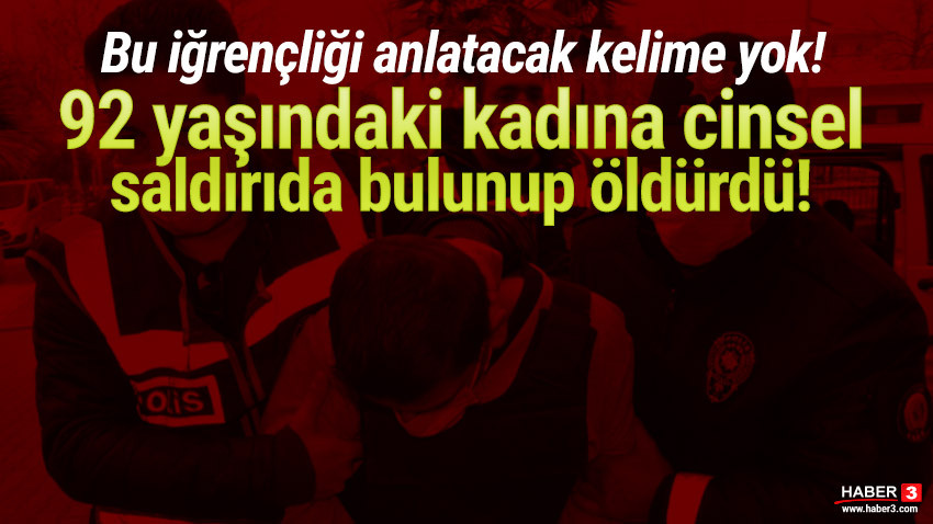 92 yaşındaki kadına cinsel saldırıda bulunup öldürdü!