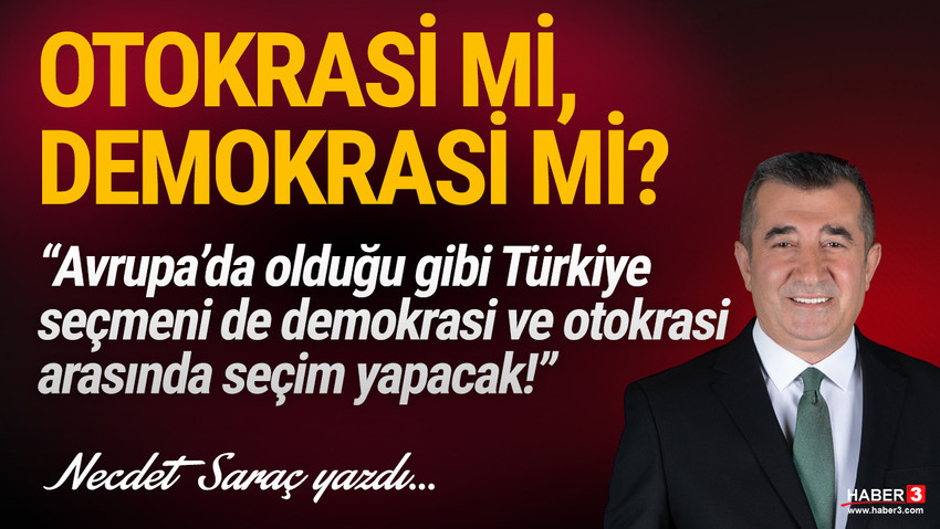 Haber3.com yazarı Necdet Saraç yazdı: Avrupa’da olduğu gibi Türkiye seçmeni de demokrasi ve otokrasi arasında seçim yapacak!