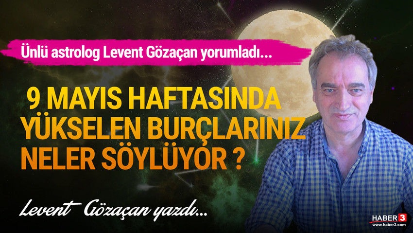 Haber3.com yazarı astrolog Levent Gözaçan 9 Mayıs haftasını yorumladı: 9 Mayıs haftasında yükselen burçlarınız neler söylüyor ?