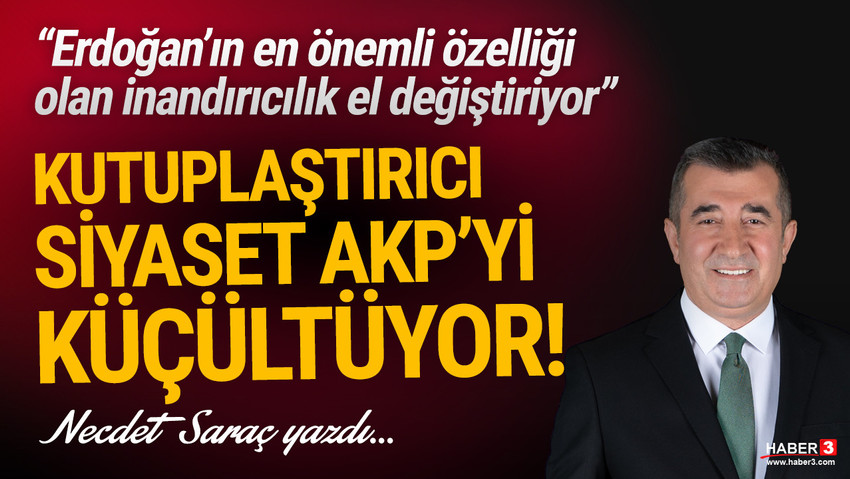 Haber3.com yazarı Necdet Saraç yazdı: Kutuplaştırıcı siyaset AKP’yi küçültüyor