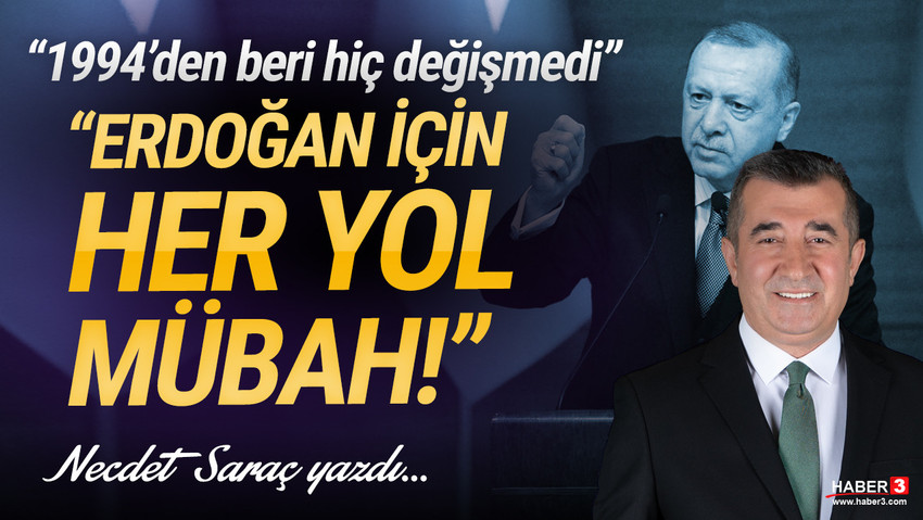 Haber3.com yazarı Necdet Saraç yazdı: Erdoğan için her yol mübah. 1994’den beri hiç değişmedi