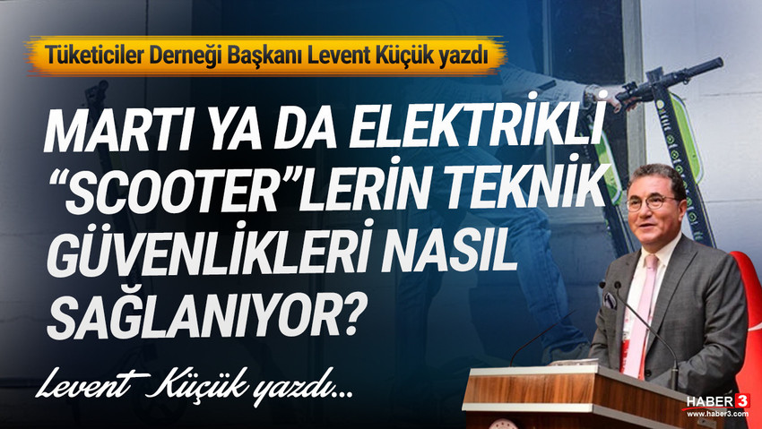 Tüketiciler Derneği (TÜDER) Genel Başkanı Levent Küçük yazdı: Martı ya da elektrikli scooterların teknik güvenlikleri nasıl sağlanıyor ?