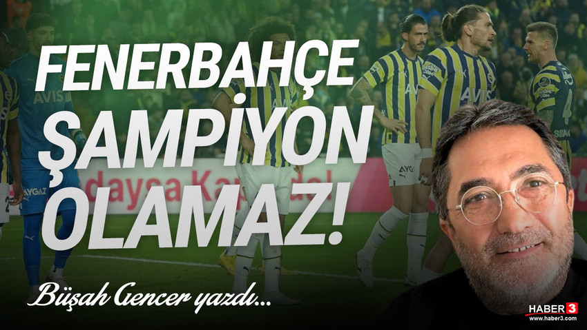 Haber3.com yazarı Büşah Gencer yazdı: Fenerbahçe şampiyon olamaz!