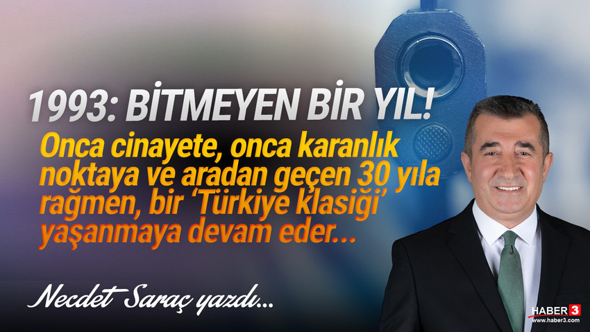 Haber3.com yazarı Necdet Saraç yazdı: 1993: Bitmeyen bir yıl! Onca cinayete, onca karanlık noktaya ve aradan geçen 30 yıla rağmen, bir ‘Türkiye klasiği’ yaşanmaya devam eder...
