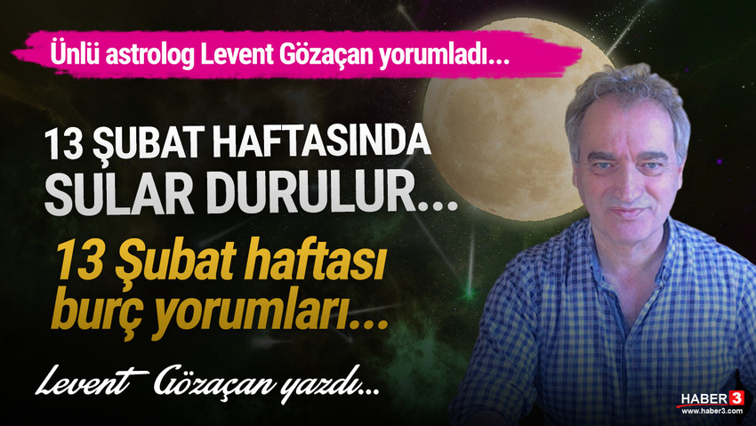 Haber3.com yazarı Levent Gözaçan yazdı: 13 Şubat haftası burç yorumları: 13 Şubat haftasında sular durulur...