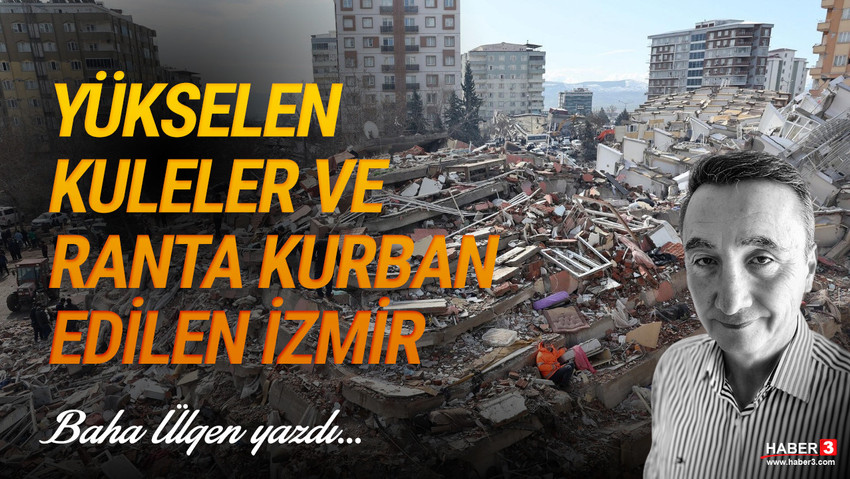 Haber3.com yazarı Baha Ülgen yazdı: Yükselen kuleler ve ranta kurban edilen İzmir... Kahramanmaraş merkezli son depremde yıkılan binaların çoğu yüksek ve yeni binalar bunu unutmayın dikey mimariye izin veren yöneticiler.