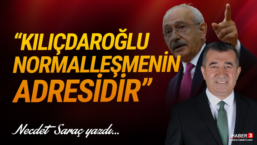 Haber3.com yazarı Necdet Saraç yazdı: Kılıçdaroğlu normalleşmenin adresidir... 