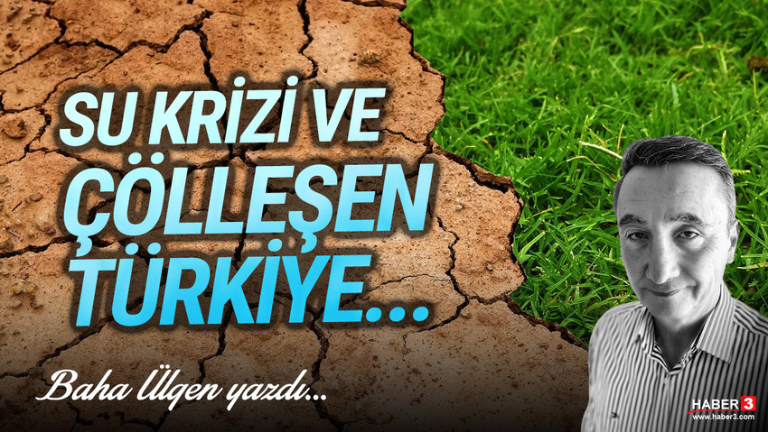 Haber3.com yazarı Baha Ülgen yazdı: Su krizi ve çölleşen Türkiye
