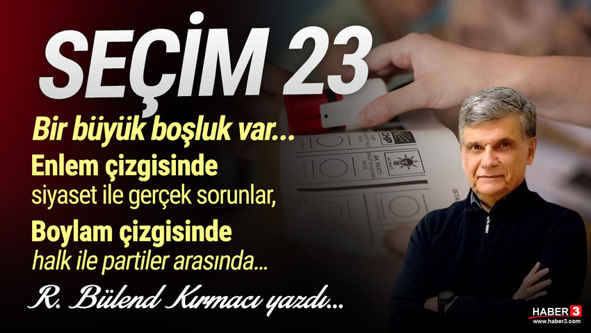 Haber3.com yazarı R. Bülend Kırmacı yazdı: Seçim '23... Bir büyük boşluk var... Enlem çizgisinde siyaset ile gerçek sorunlar, Boylam çizgisinde halk ile partiler arasında… 