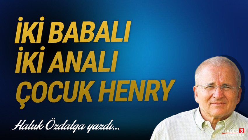 Haber3.com yazarı Haluk Özdalga yazdı: İki babalı iki analı çocuk Henry