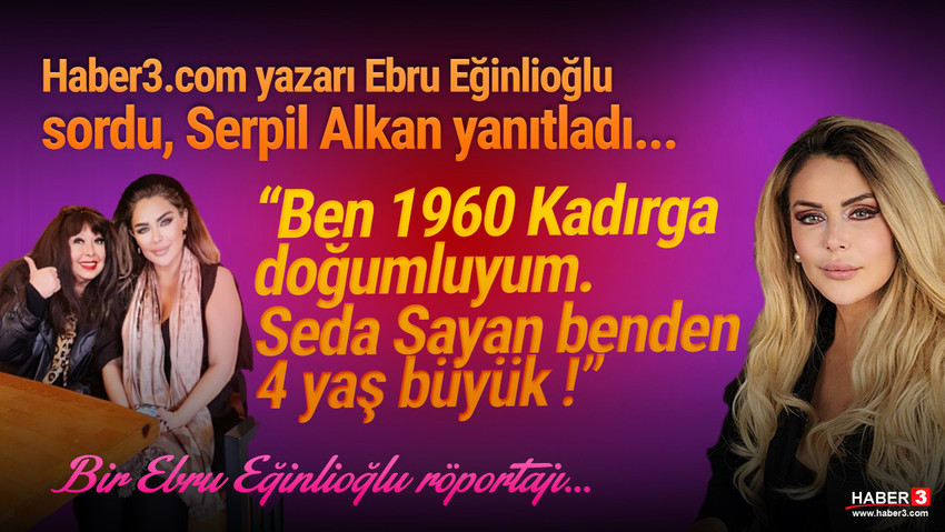 Haber3.com yazarı Ebru Eğinlioğlu sordu, Serpil Alkan yanıtladı: Ben 1960 Kadırga doğumluyum Seda Sayan benden 4 yaş büyük !