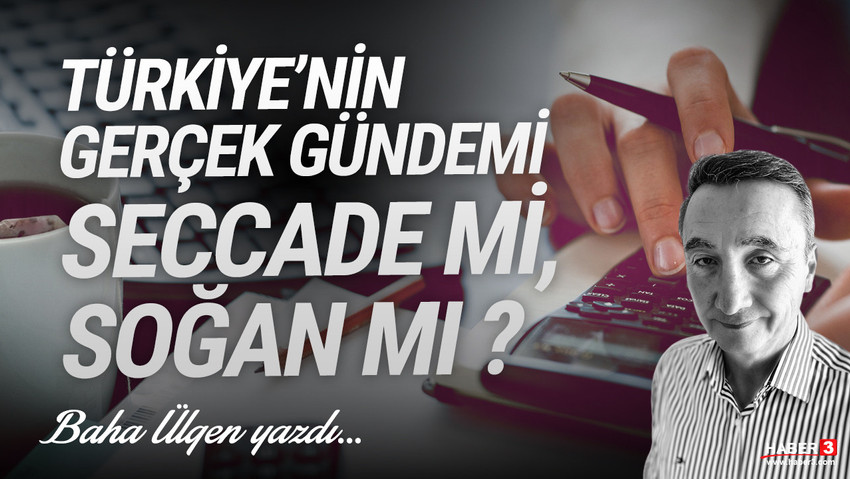 Haber3.com yazarı Baha Ülgen yazdı: Türkiye’nin gerçek gündemi seccade mi, soğan mı?