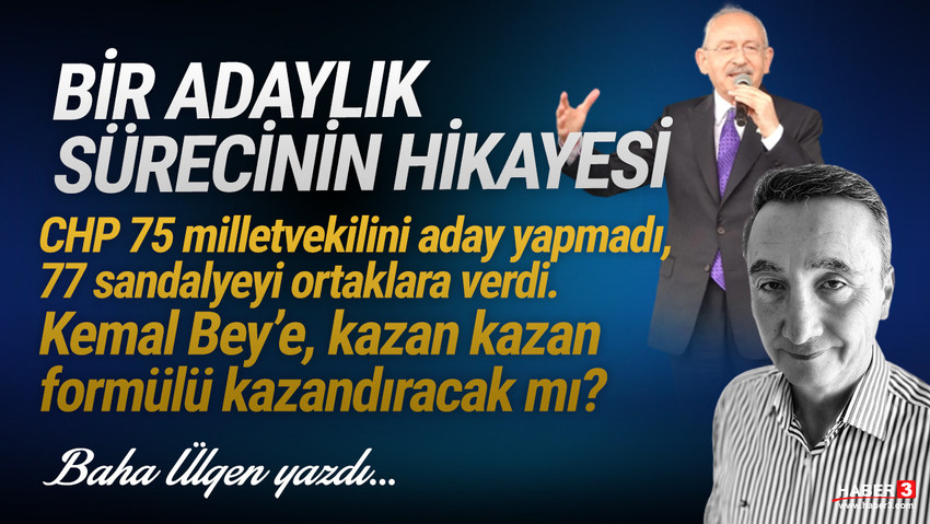 Haber3.com yazarı Baha Ülgen yazdı: Bir adaylık sürecinin hikayesi; CHP 75 milletvekilini aday yapmadı, 77 sandalyeyi ortaklara verdi. Kemal Bey’e, kazan kazan formülü kazandıracak mı?