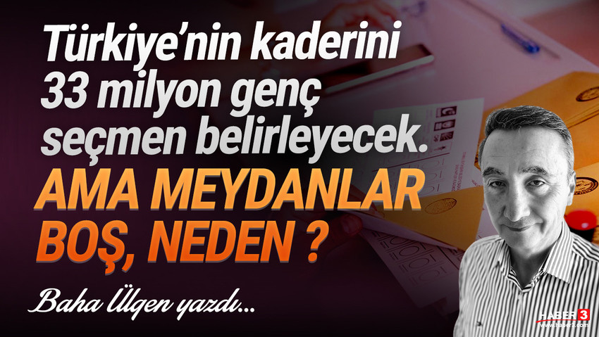 Haber3.com yazarı Baha Ülgen yazdı: Türkiye’nin kaderini 33 milyon genç seçmen belirleyecek. Ama meydanlar boş, neden?