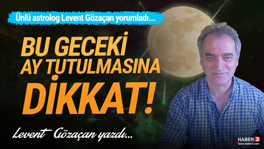 Haber3.com yazarı Levent Gözaçan yazdı: Bu geceki Ay Tutulmasında tehlikeli ve suça yönelik konulardan uzak durun...