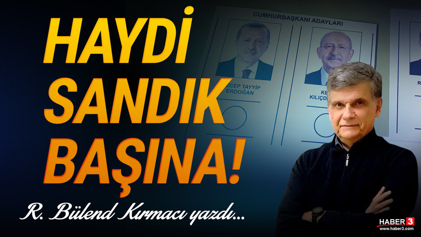 Haber3.com yazarı R. Bülend Kırmacı yazdı: Haydi sandık başına! Son virajda Türkiye’nin büyük vicdanına seslenmek isterim...