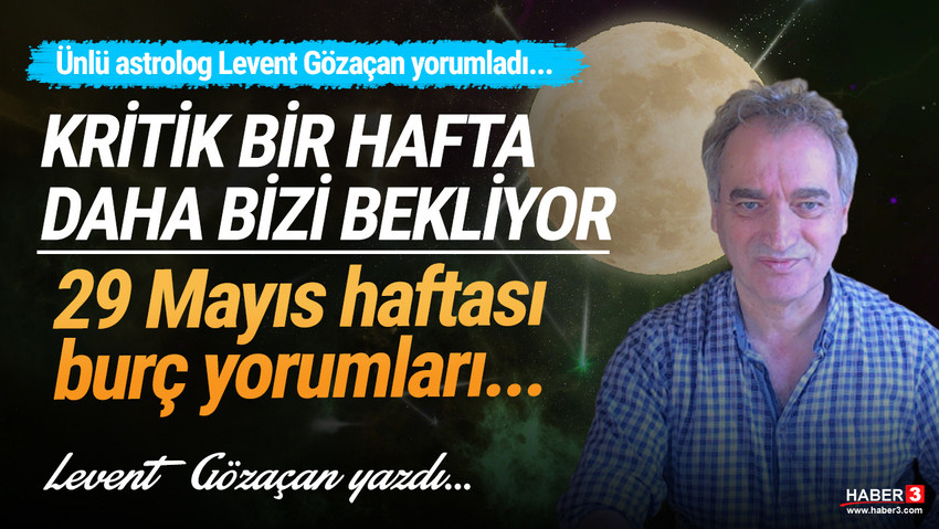 Haber3.com yazarı Levent Gözaçan yazdı: 29 Mayıs haftasında gökyüzü neler söylüyor ? 29 Mayıs haftası burç yorumları...