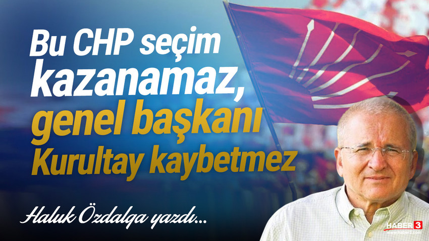 Haber3.com yazarı Haluk Özdalga yazdı: Bu CHP seçim kazanamaz, genel başkanı Kurultay kaybetmez