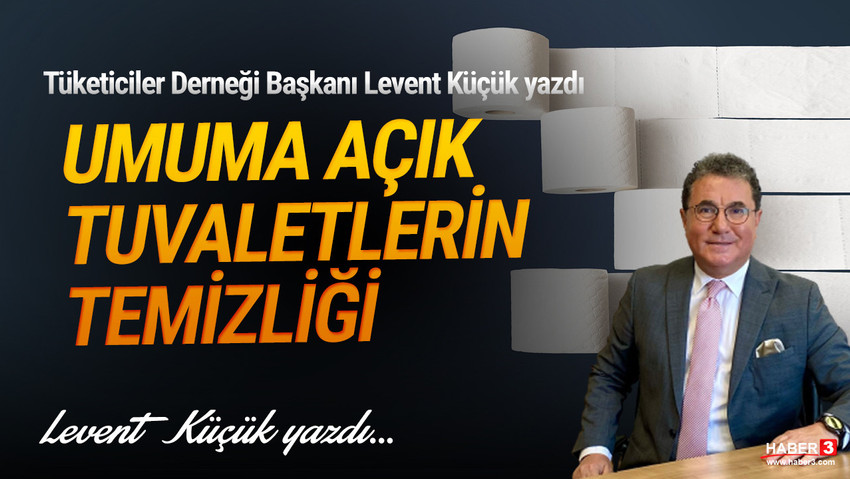 Tüketiciler Derneği (TÜDER) Genel Başkanı Levent Küçük yazdı: Umuma açık tuvaletlerin temizliği