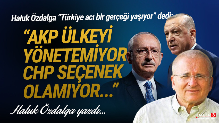 Haber3.com yazarı Haluk Özdalga yazdı: AKP yönetemiyor, CHP seçenek olamıyor