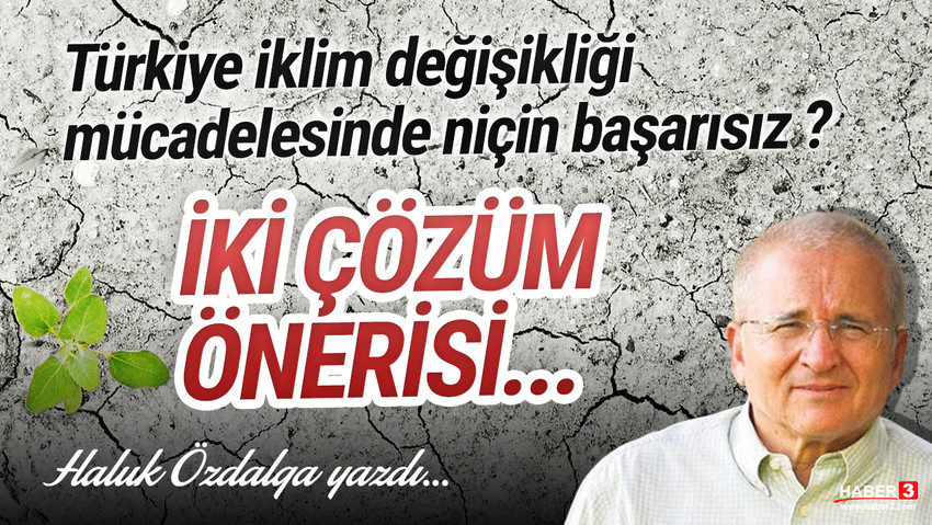 Haber3.com yazarı Haluk Özdalga yazdı: Türkiye iklim değişikliği mücadelesinde niçin başarısız?