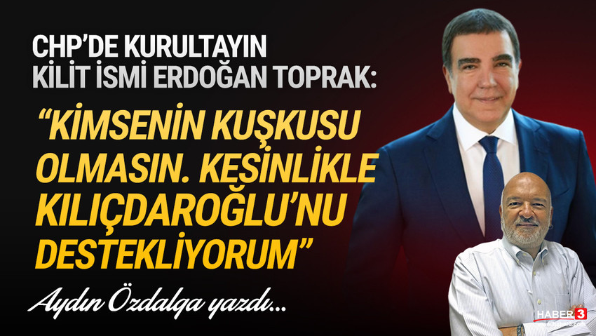 Haber3.com yazarı Aydın Özdalga yazdı: CHP Kurultayı'nın kilit ismi CHP İstanbul Milletvekili Erdoğan Toprak: 